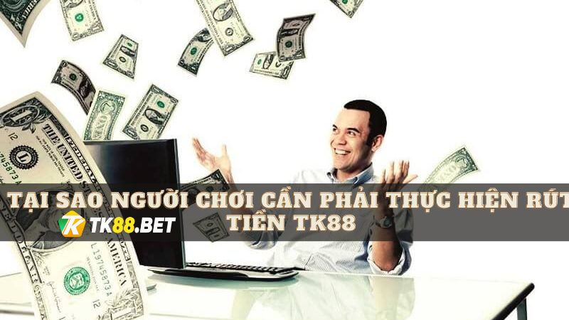 Tại sao người chơi cần phải rút tiền TK88?